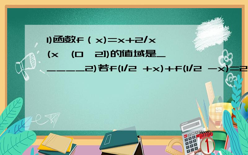 1)函数f（x)=x+2/x(x∈(0,2])的值域是_____2)若f(1/2 +x)+f(1/2 -x)=2对任意的正实数x成立,则f(1/2010)+f(2/2010)+f(3/2010)+...+f(2009/2010)=?3）Cos43°*Cos77°+Sin43°*Cos167°的值为?