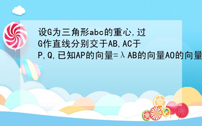 设G为三角形abc的重心,过G作直线分别交于AB,AC于P,Q,已知AP的向量=λAB的向量AO的向量=μAC的向量,求1/λ+1/μ的值