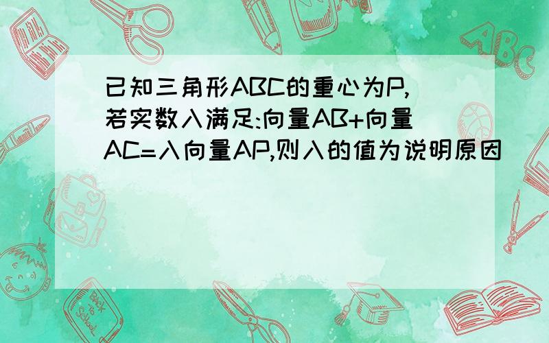 已知三角形ABC的重心为P,若实数入满足:向量AB+向量AC=入向量AP,则入的值为说明原因