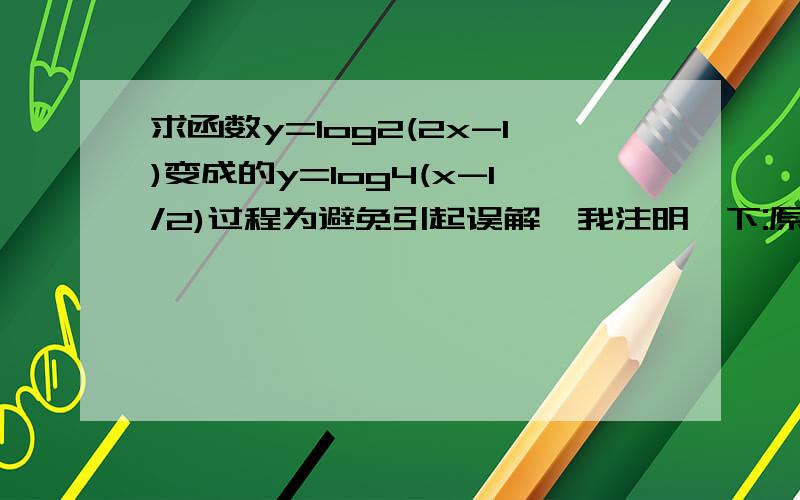 求函数y=log2(2x-1)变成的y=log4(x-1/2)过程为避免引起误解,我注明一下:原本我是问y=log2(2x-1)推导到y=log4(x-1/2)过程,后来我严肃分析了一下这两个等式根本不相等,因为我取x=1前者y=0,而后者没有意义