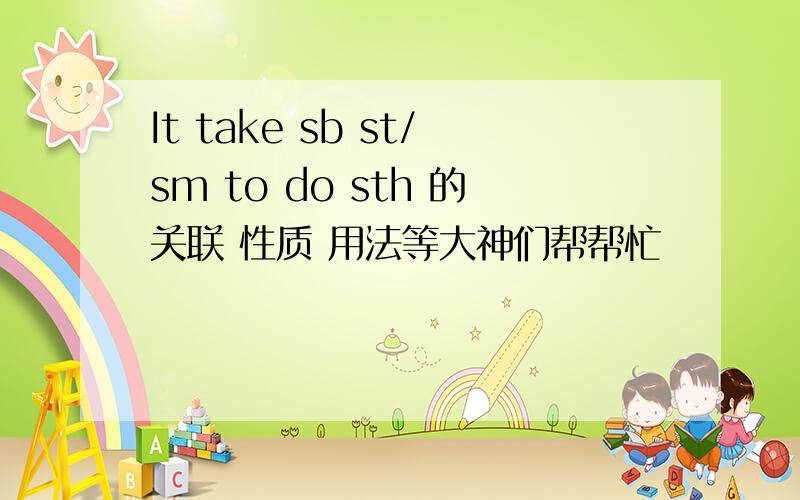 It take sb st/sm to do sth 的关联 性质 用法等大神们帮帮忙