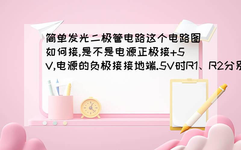 简单发光二极管电路这个电路图如何接,是不是电源正极接+5V,电源的负极接接地端.5V时R1、R2分别是390欧,4.7K欧；9V时R1、R2分别是多少?我用3节1.5V电池按5V电路接上电阻390、4.7K时,为什么发光二