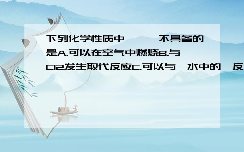 下列化学性质中,烷烃不具备的是A.可以在空气中燃烧B.与Cl2发生取代反应C.可以与溴水中的溴反应而使溴水褪色D.能使高锰酸钾溶液褪色