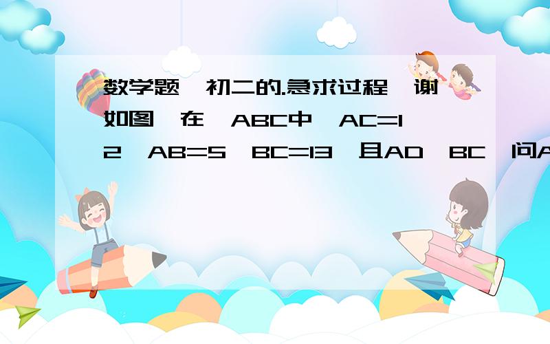 数学题,初二的.急求过程,谢如图,在△ABC中,AC=12,AB=5,BC=13,且AD⊥BC,问AD可能是整数吗?可能是分数吗?可能是有理数吗?第8题.过程,我要的不是答案哦