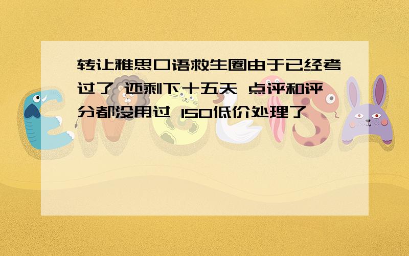 转让雅思口语救生圈由于已经考过了 还剩下十五天 点评和评分都没用过 150低价处理了