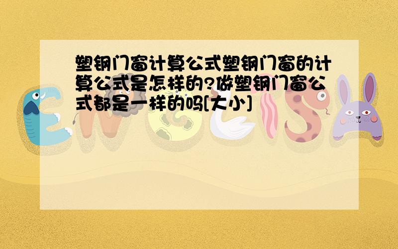 塑钢门窗计算公式塑钢门窗的计算公式是怎样的?做塑钢门窗公式都是一样的吗[大小]