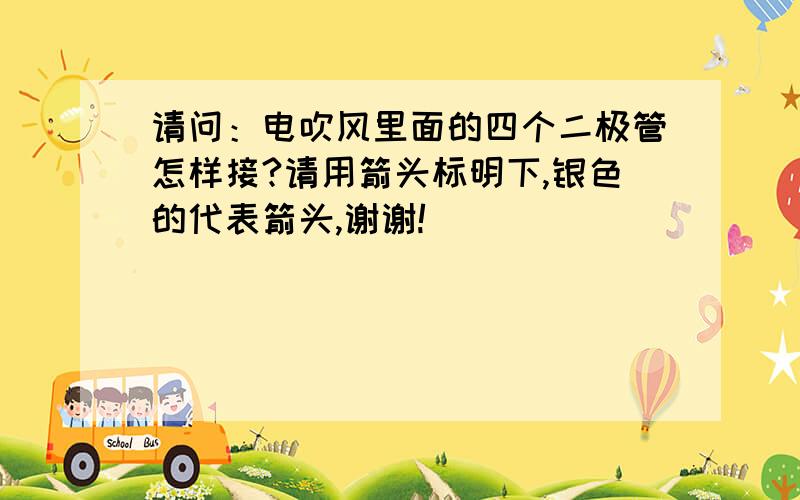 请问：电吹风里面的四个二极管怎样接?请用箭头标明下,银色的代表箭头,谢谢!