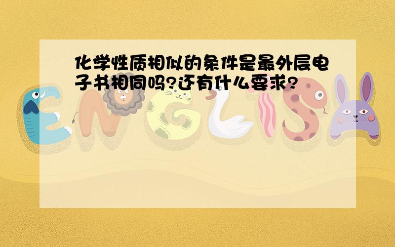 化学性质相似的条件是最外层电子书相同吗?还有什么要求?