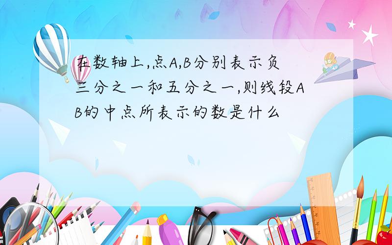 在数轴上,点A,B分别表示负三分之一和五分之一,则线段AB的中点所表示的数是什么