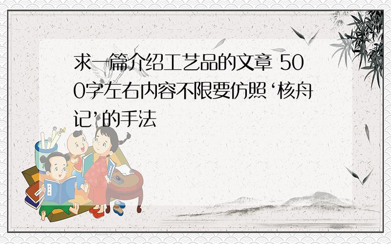 求一篇介绍工艺品的文章 500字左右内容不限要仿照‘核舟记’的手法