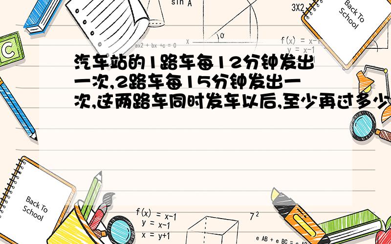 汽车站的1路车每12分钟发出一次,2路车每15分钟发出一次,这两路车同时发车以后,至少再过多少分钟又同时发车?