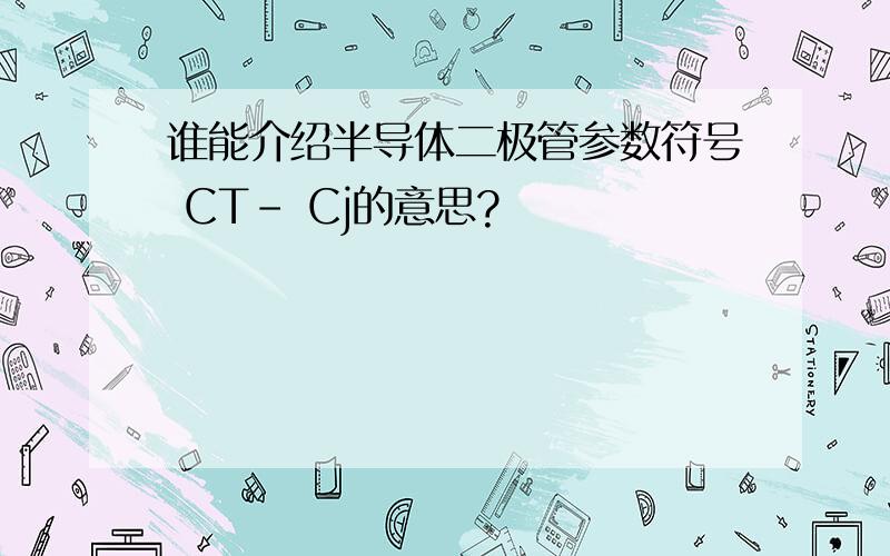 谁能介绍半导体二极管参数符号 CT- Cj的意思?