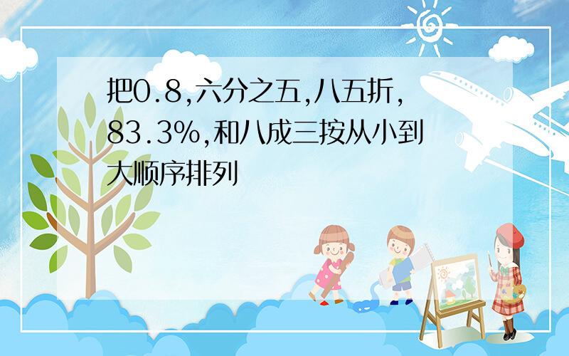 把0.8,六分之五,八五折,83.3%,和八成三按从小到大顺序排列