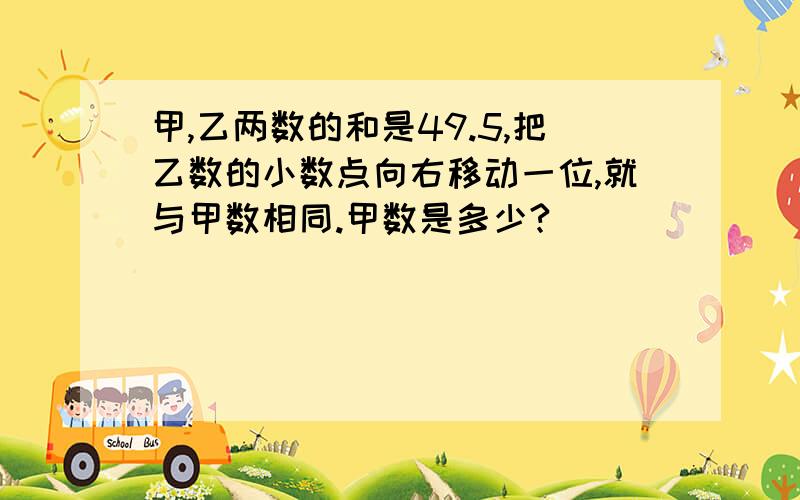 甲,乙两数的和是49.5,把乙数的小数点向右移动一位,就与甲数相同.甲数是多少?