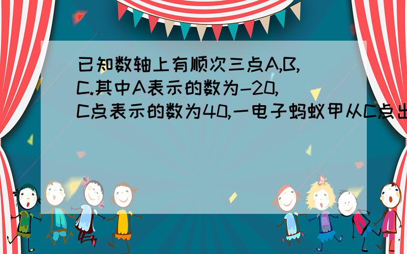 已知数轴上有顺次三点A,B,C.其中A表示的数为-20,C点表示的数为40,一电子蚂蚁甲从C点出发,以每秒2个单位的速度向左移动.（1）当电子蚂蚁走到BC的中点D处时,它到A、B两次的距离之和是多少?（2