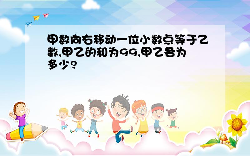 甲数向右移动一位小数点等于乙数,甲乙的和为99,甲乙各为多少?