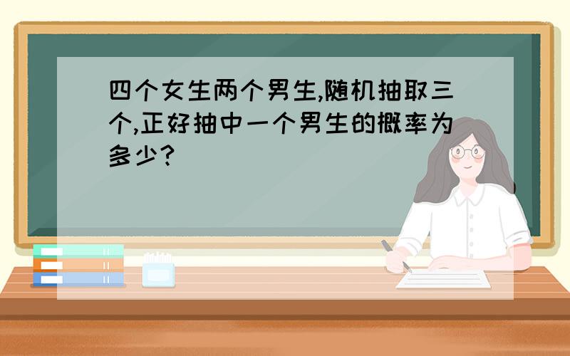 四个女生两个男生,随机抽取三个,正好抽中一个男生的概率为多少?