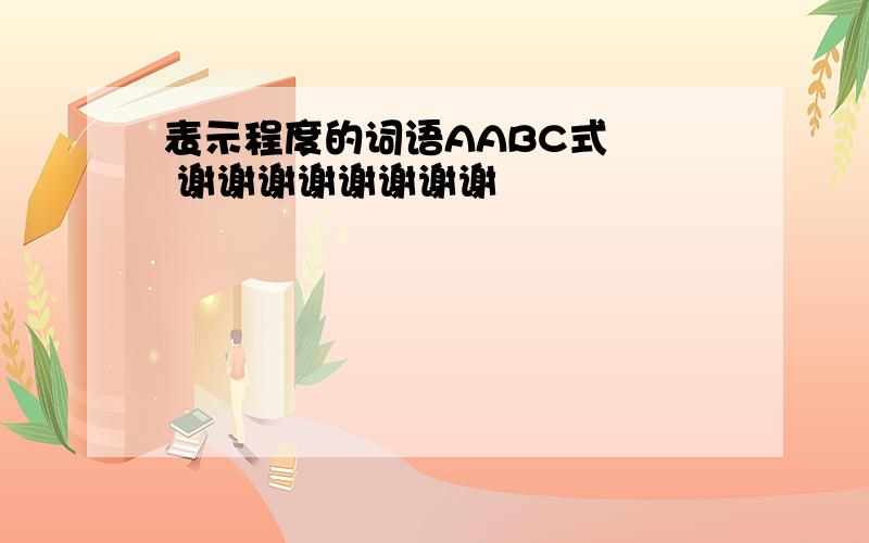 表示程度的词语AABC式   谢谢谢谢谢谢谢谢