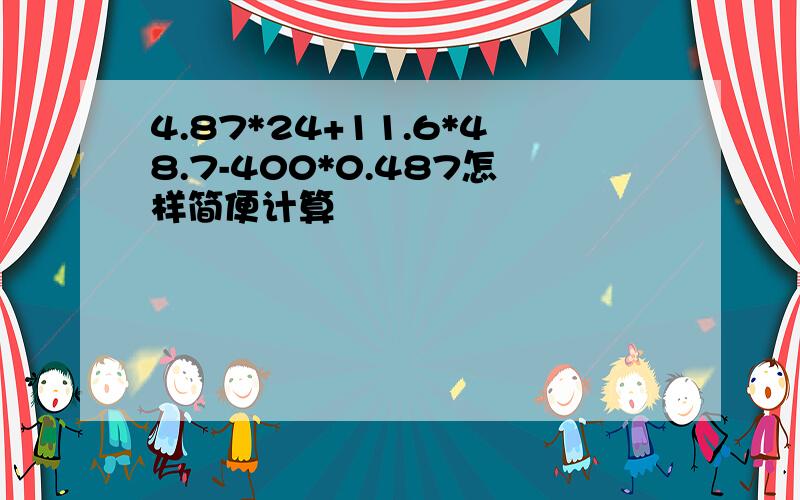 4.87*24+11.6*48.7-400*0.487怎样简便计算