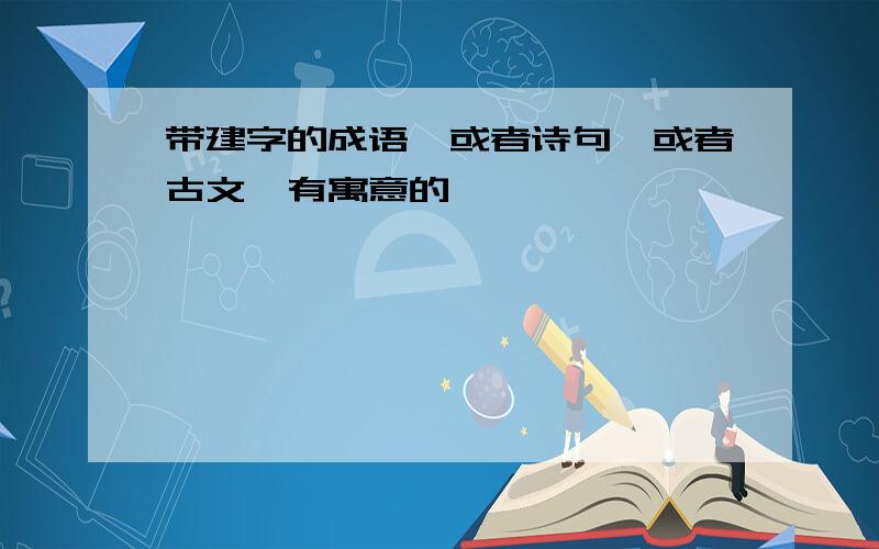 带建字的成语,或者诗句,或者古文,有寓意的