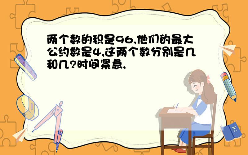 两个数的积是96,他们的最大公约数是4,这两个数分别是几和几?时间紧急,