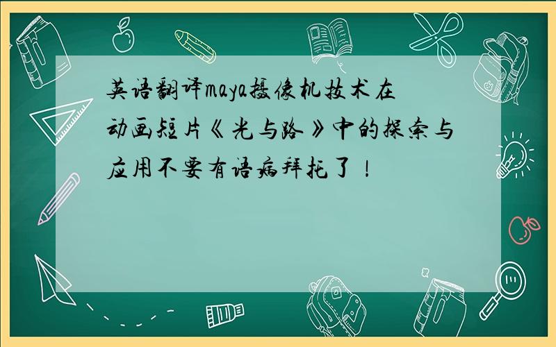 英语翻译maya摄像机技术在动画短片《光与路》中的探索与应用不要有语病拜托了！