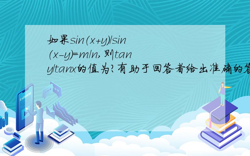 如果sin（x+y）/sin（x-y）=m/n,则tany/tanx的值为?有助于回答者给出准确的答案