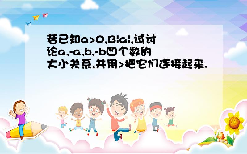 若已知a>0,B|a|,试讨论a,-a,b,-b四个数的大小关系,并用>把它们连接起来.