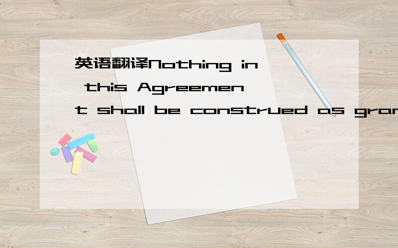 英语翻译Nothing in this Agreement shall be construed as granting either party any right or licence under any patent,patent application or any other intellectual property right,existing as at the date of this Agreement,of the other party.