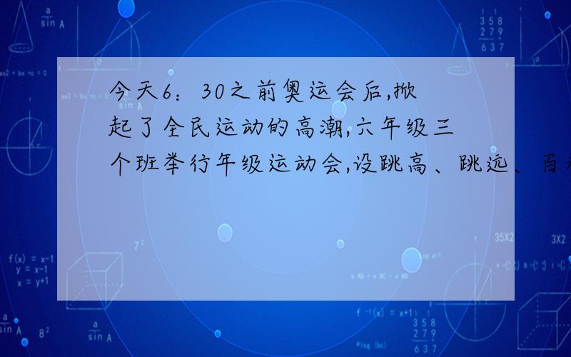 今天6：30之前奥运会后,掀起了全民运动的高潮,六年级三个班举行年级运动会,设跳高、跳远、百米三项.各项均取前三名,第一名5分,第二名3分第三名1分,结果一二两班总分相同,并列第一,而二