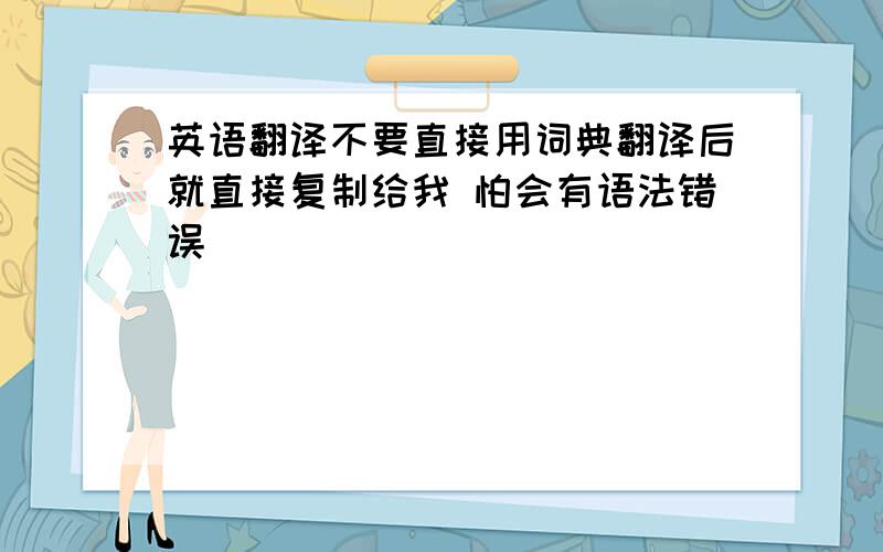 英语翻译不要直接用词典翻译后就直接复制给我 怕会有语法错误