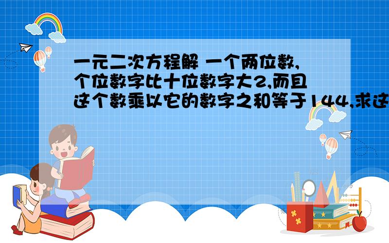 一元二次方程解 一个两位数,个位数字比十位数字大2,而且这个数乘以它的数字之和等于144,求这个两位数