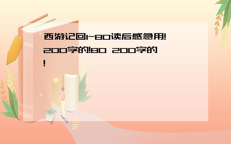 西游记回1~80读后感急用!200字的!80 200字的!