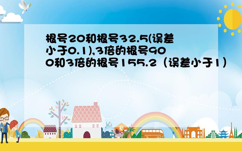 根号20和根号32.5(误差小于0.1),3倍的根号900和3倍的根号155.2（误差小于1）