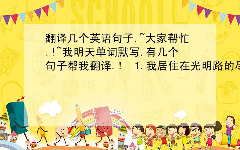 翻译几个英语句子.~大家帮忙.!~我明天单词默写,有几个句子帮我翻译.!  1.我居住在光明路的尽头. 2.我的确不喜欢那条紫色的短裙. 3.你的自行车怎么了? 4.人们喜欢居住有花园的房子. 5.我听见