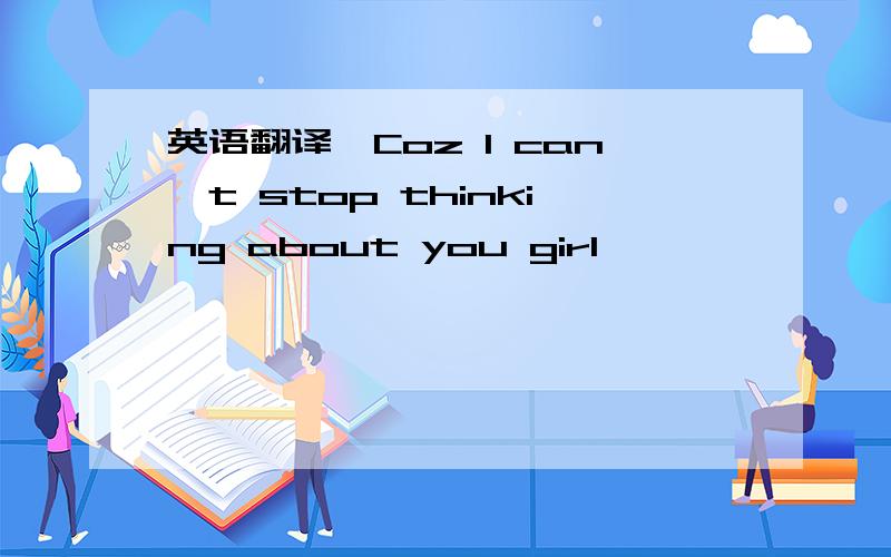 英语翻译'Coz I can't stop thinking about you girl