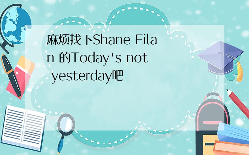 麻烦找下Shane Filan 的Today's not yesterday吧