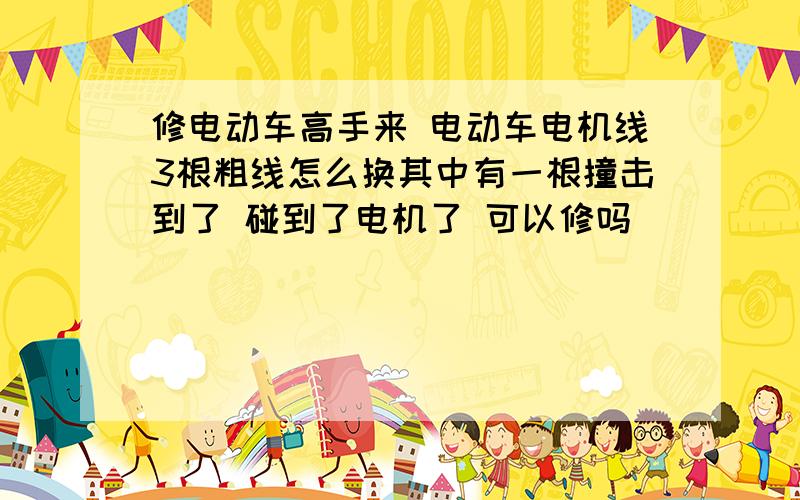 修电动车高手来 电动车电机线3根粗线怎么换其中有一根撞击到了 碰到了电机了 可以修吗