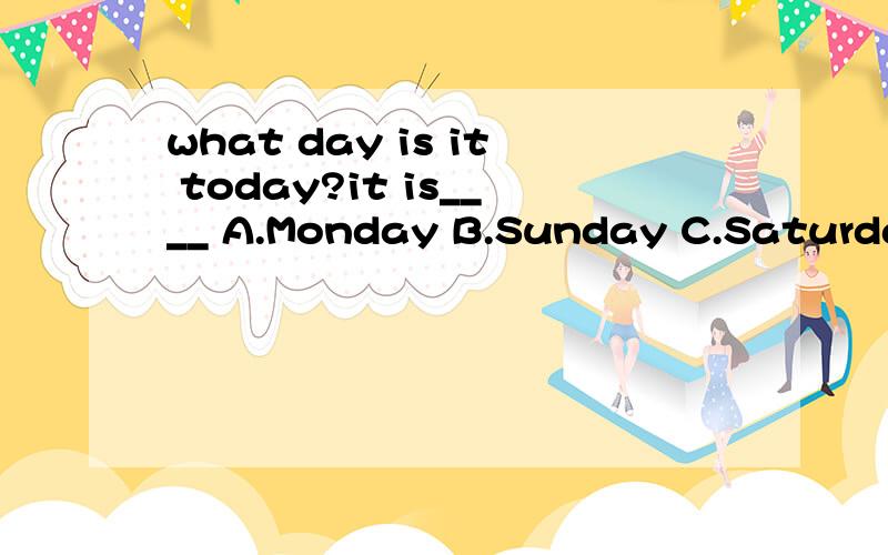 what day is it today?it is____ A.Monday B.Sunday C.Saturday 为什么?