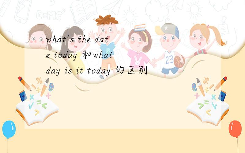 what's the date today 和what day is it today 的区别