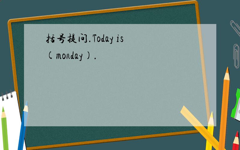 括号提问.Today is (monday).