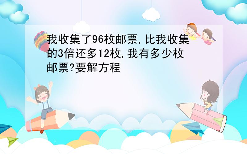 我收集了96枚邮票,比我收集的3倍还多12枚,我有多少枚邮票?要解方程