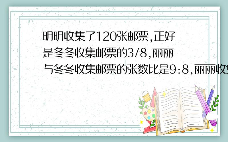 明明收集了120张邮票,正好是冬冬收集邮票的3/8,丽丽与冬冬收集邮票的张数比是9:8,丽丽收集了多少张邮票