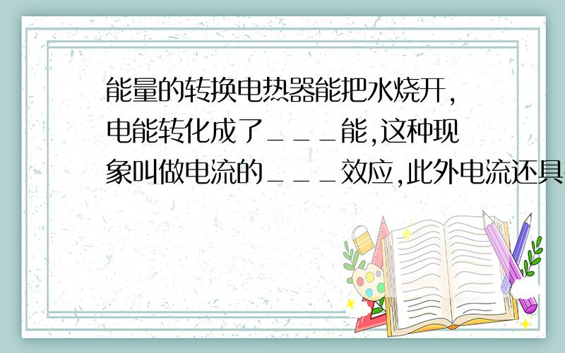 能量的转换电热器能把水烧开,电能转化成了___能,这种现象叫做电流的___效应,此外电流还具有___效应、___效应.电池是一种储存___的装置,人们想要得到持续的电流,就必须有___.（请规范答题