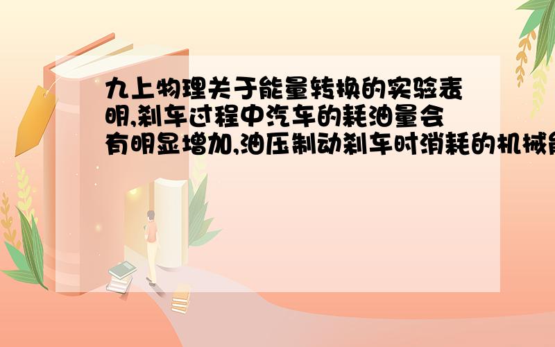 九上物理关于能量转换的实验表明,刹车过程中汽车的耗油量会有明显增加,油压制动刹车时消耗的机械能以内能形式排放掉,形成能源的浪费．为节约能源,某型号汽车采用再生制动器,能把汽