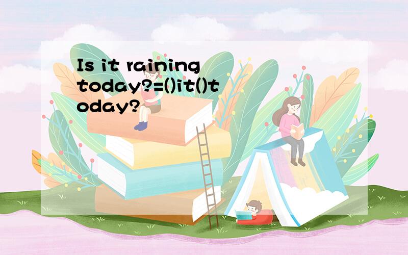 Is it raining today?=()it()today?