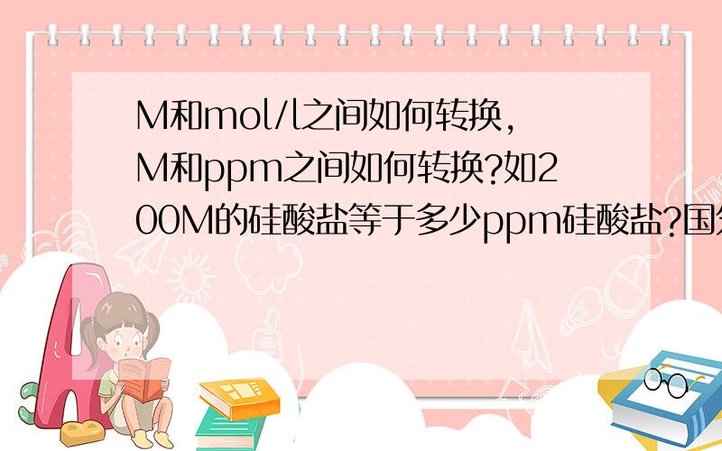 M和mol/l之间如何转换,M和ppm之间如何转换?如200M的硅酸盐等于多少ppm硅酸盐?国外的文献表示浓度基本都用M，有没有真明白的给回答下？