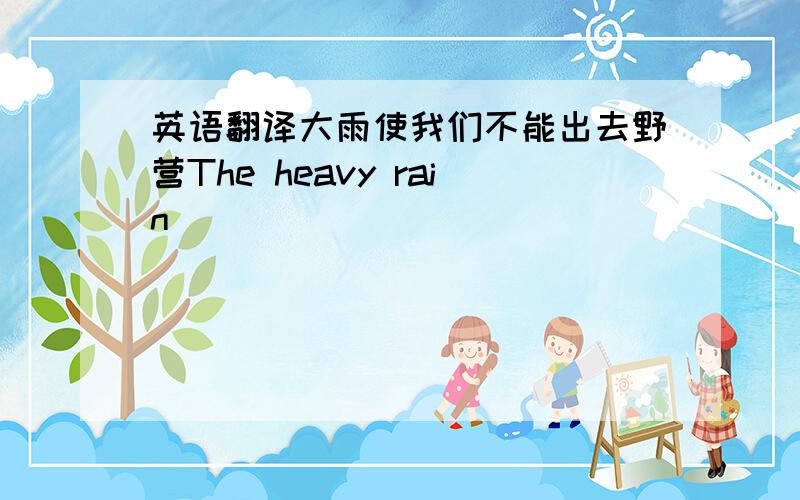 英语翻译大雨使我们不能出去野营The heavy rain ___________________________________________大熊猫将来在野外生存方面可能有困难The giant panda___________________________________________