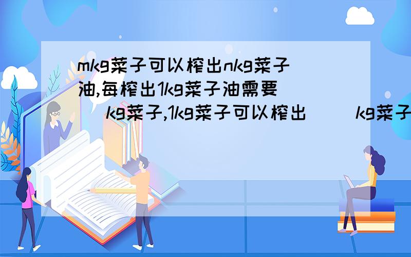 mkg菜子可以榨出nkg菜子油,每榨出1kg菜子油需要（ ）kg菜子,1kg菜子可以榨出（ ）kg菜子油.