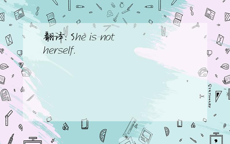 翻译：She is not herself.